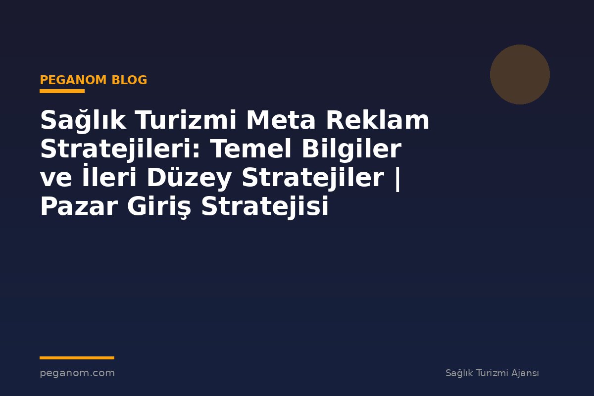 Sağlık Turizmi Meta Reklam Stratejileri: Temel Bilgiler ve İleri Düzey Stratejiler | Pazar Giriş Stratejisi
