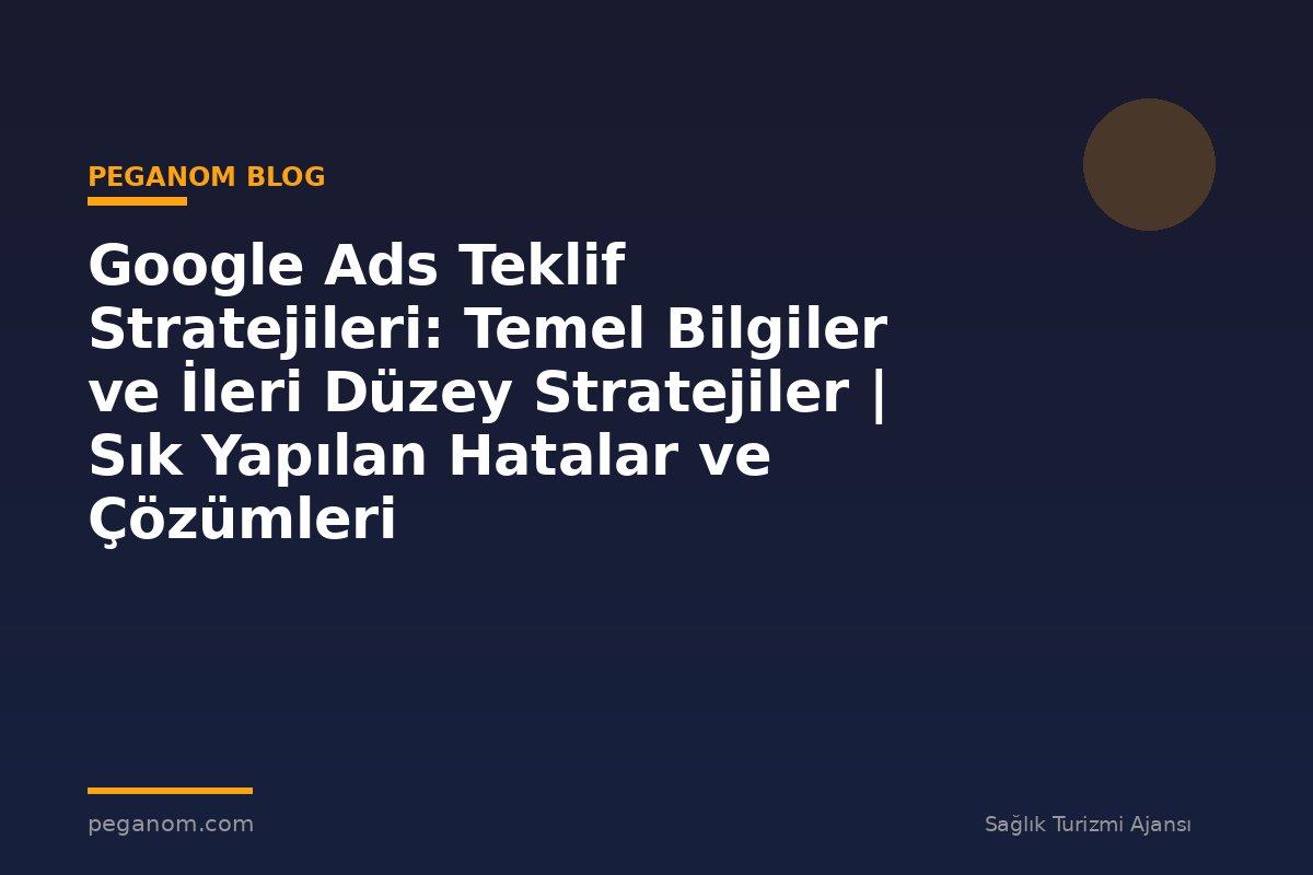 Google Ads Teklif Stratejileri: Temel Bilgiler ve İleri Düzey Stratejiler | Sık Yapılan Hatalar ve Çözümleri