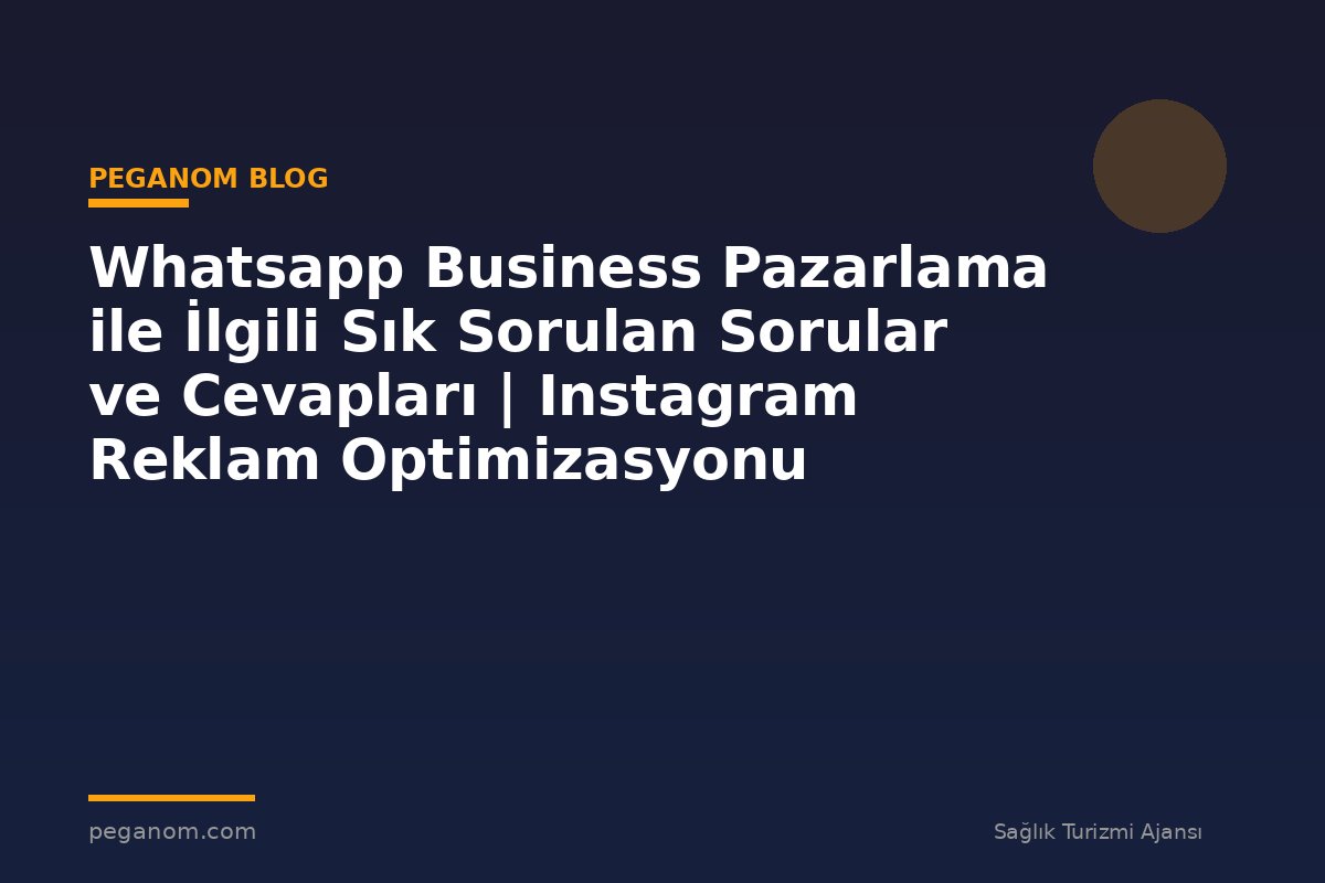 Whatsapp Business Pazarlama ile İlgili Sık Sorulan Sorular ve Cevapları | Instagram Reklam Optimizasyonu