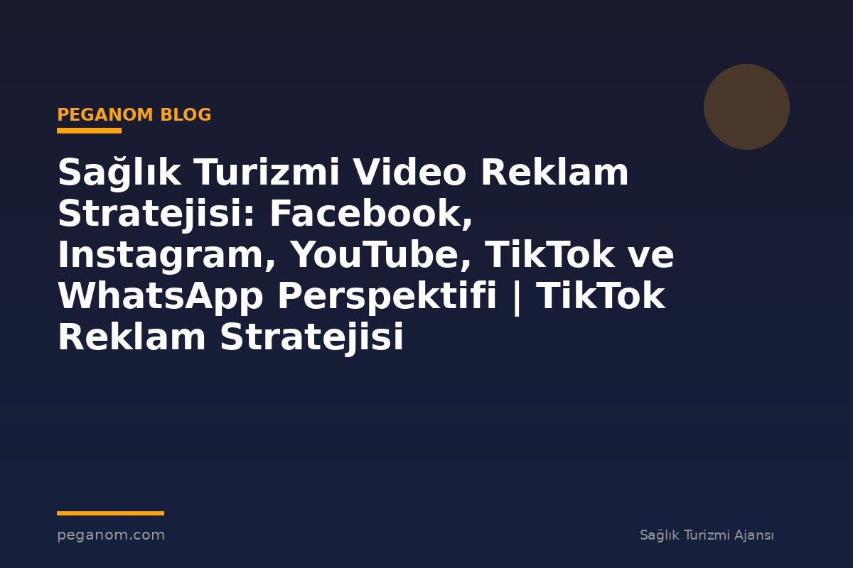 Sağlık Turizmi Video Reklam Stratejisi: Facebook, Instagram, YouTube, TikTok ve WhatsApp Perspektifi | TikTok Reklam Stratejisi