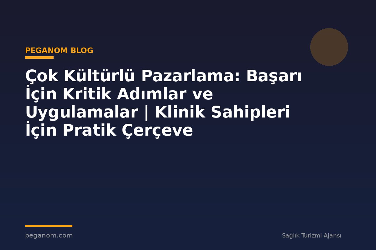Çok Kültürlü Pazarlama: Başarı İçin Kritik Adımlar ve Uygulamalar | Klinik Sahipleri İçin Pratik Çerçeve