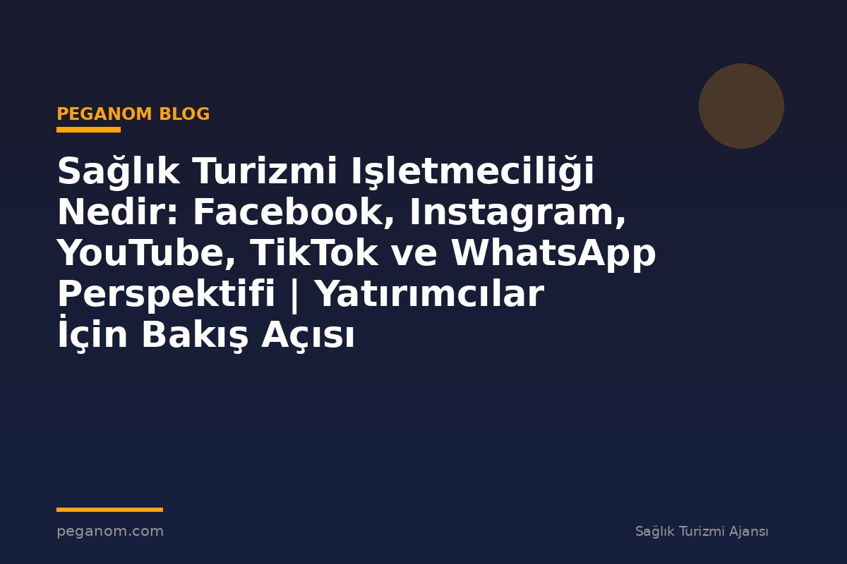 Sağlık Turizmi Işletmeciliği Nedir: Facebook, Instagram, YouTube, TikTok ve WhatsApp Perspektifi | Yatırımcılar İçin Bakış Açısı