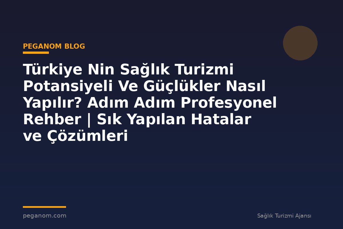 Türkiye Nin Sağlık Turizmi Potansiyeli Ve Güçlükler Nasıl Yapılır? Adım Adım Profesyonel Rehber | Sık Yapılan Hatalar ve Çözümleri