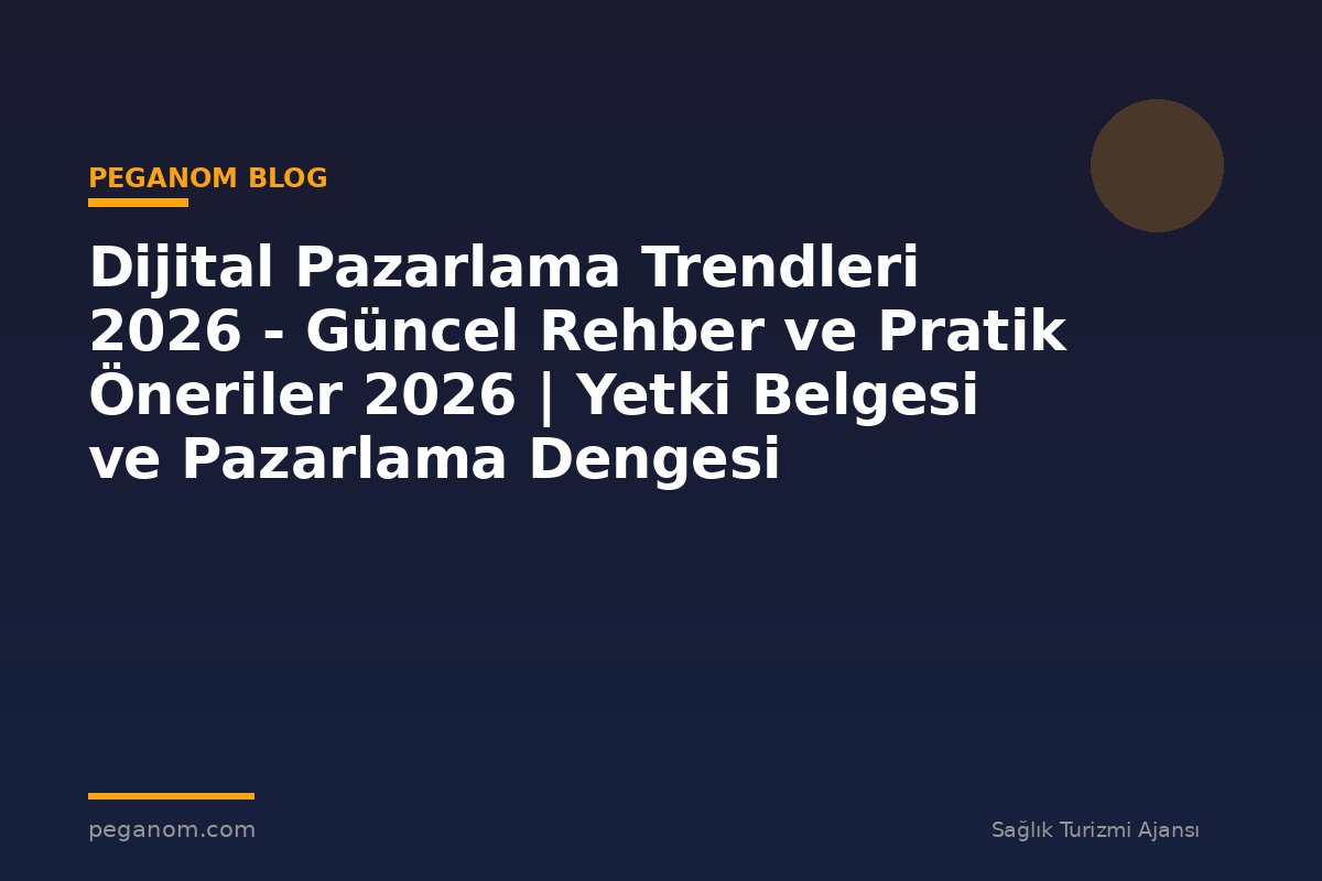 Dijital Pazarlama Trendleri 2026 - Güncel Rehber ve Pratik Öneriler 2026 | Yetki Belgesi ve Pazarlama Dengesi