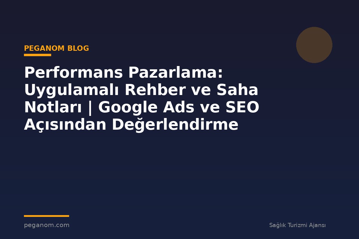 Performans Pazarlama: Uygulamalı Rehber ve Saha Notları | Google Ads ve SEO Açısından Değerlendirme