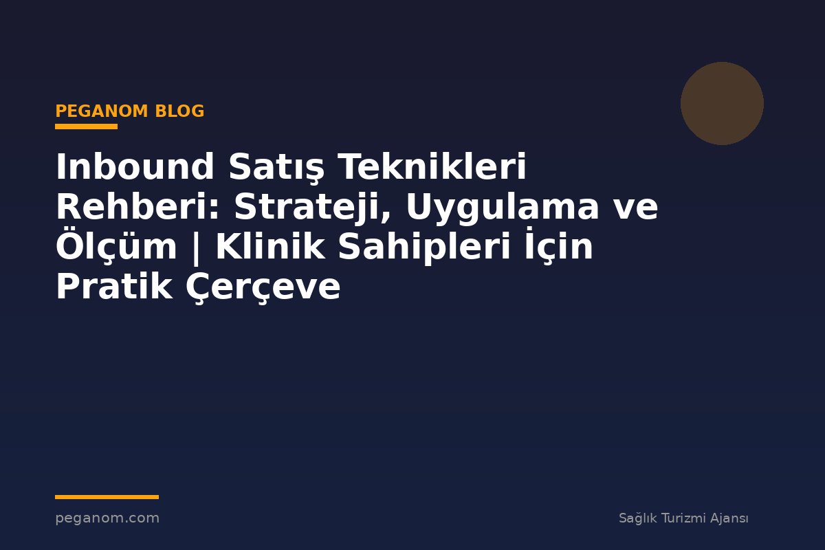 Inbound Satış Teknikleri Rehberi: Strateji, Uygulama ve Ölçüm | Klinik Sahipleri İçin Pratik Çerçeve