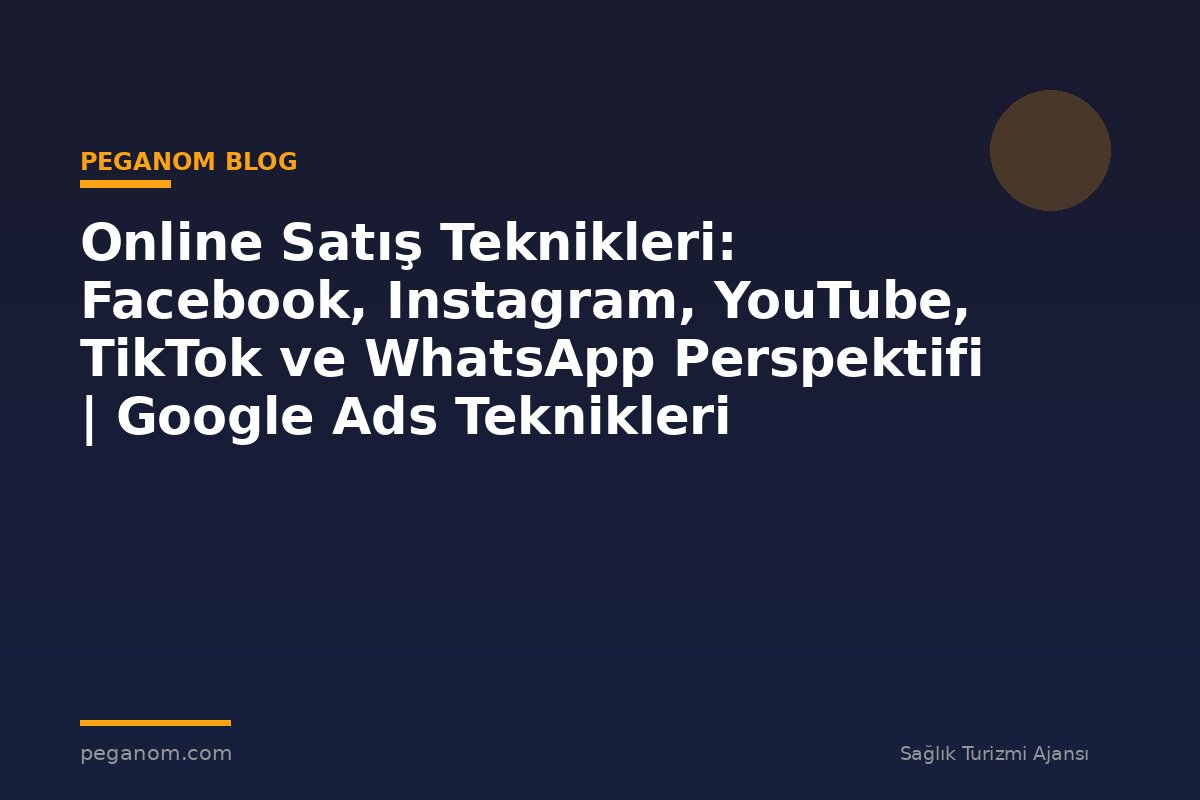 Online Satış Teknikleri: Facebook, Instagram, YouTube, TikTok ve WhatsApp Perspektifi | Google Ads Teknikleri