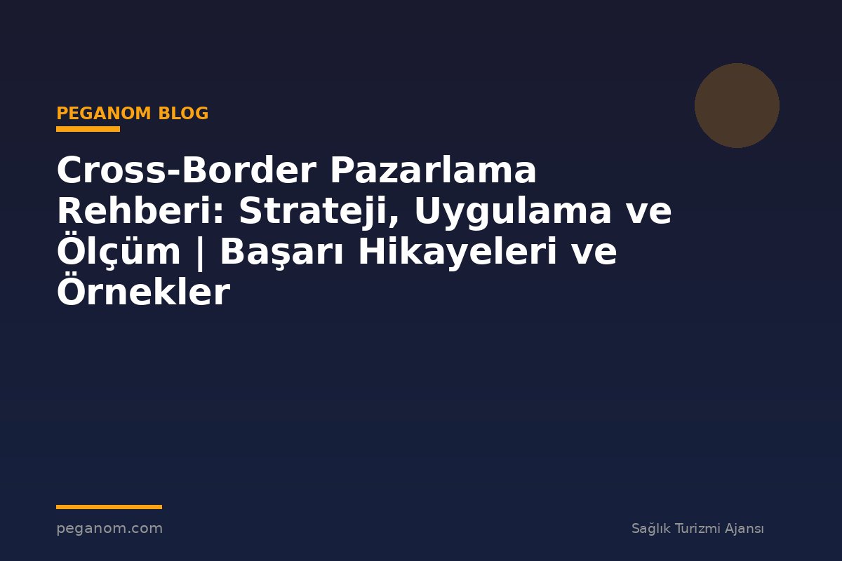 Cross-Border Pazarlama Rehberi: Strateji, Uygulama ve Ölçüm | Başarı Hikayeleri ve Örnekler