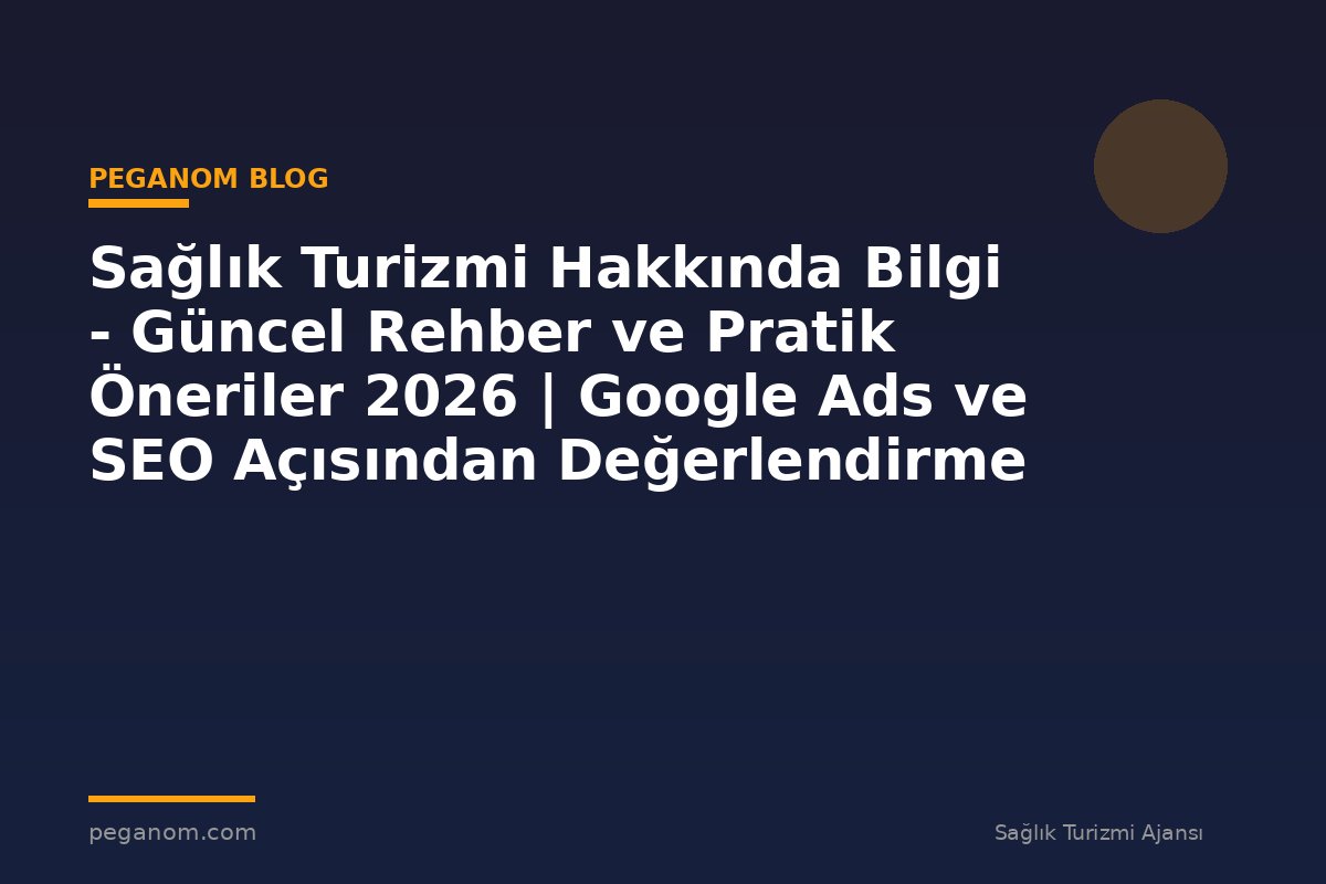 Sağlık Turizmi Hakkında Bilgi - Güncel Rehber ve Pratik Öneriler 2026 | Google Ads ve SEO Açısından Değerlendirme