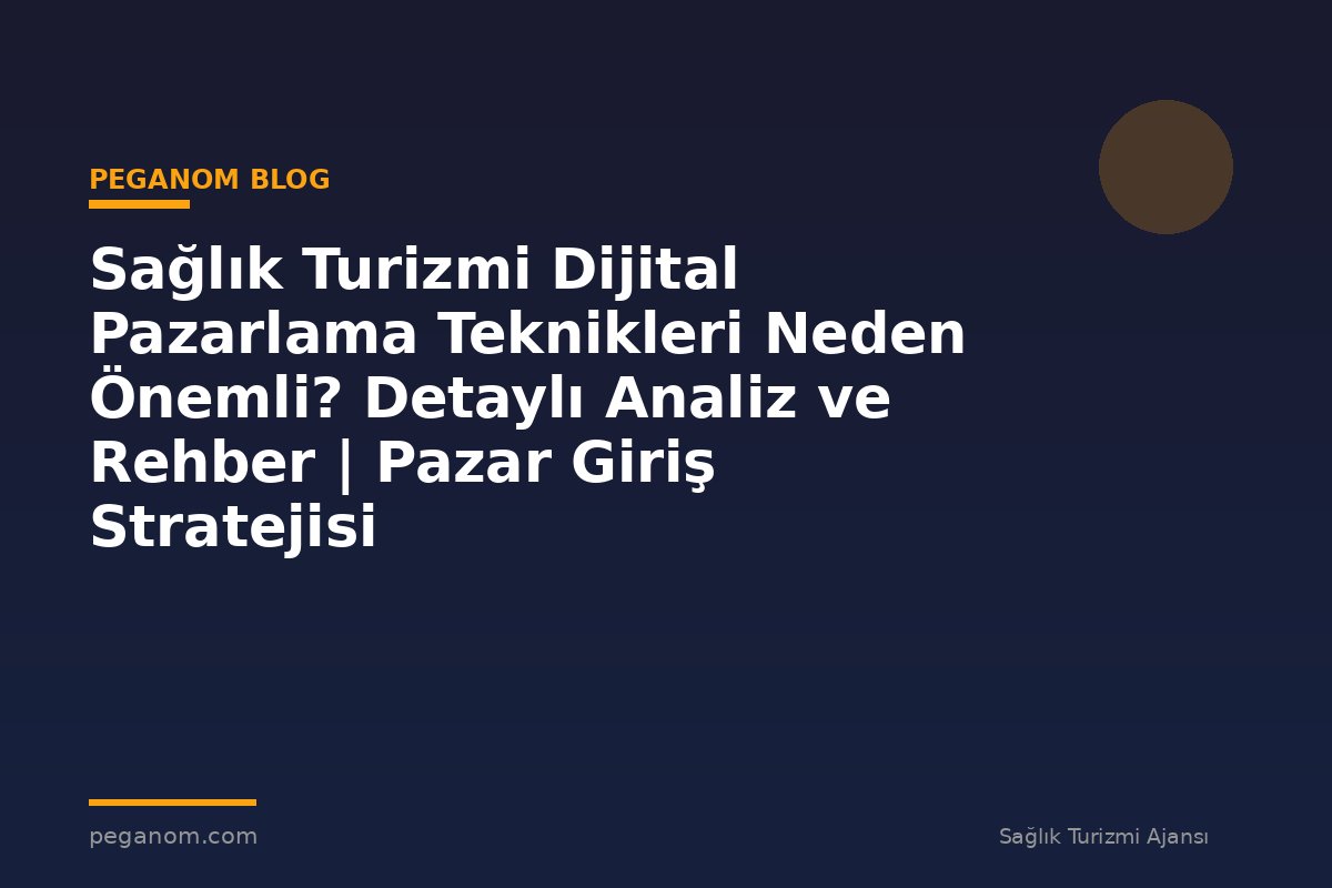 Sağlık Turizmi Dijital Pazarlama Teknikleri Neden Önemli? Detaylı Analiz ve Rehber | Pazar Giriş Stratejisi
