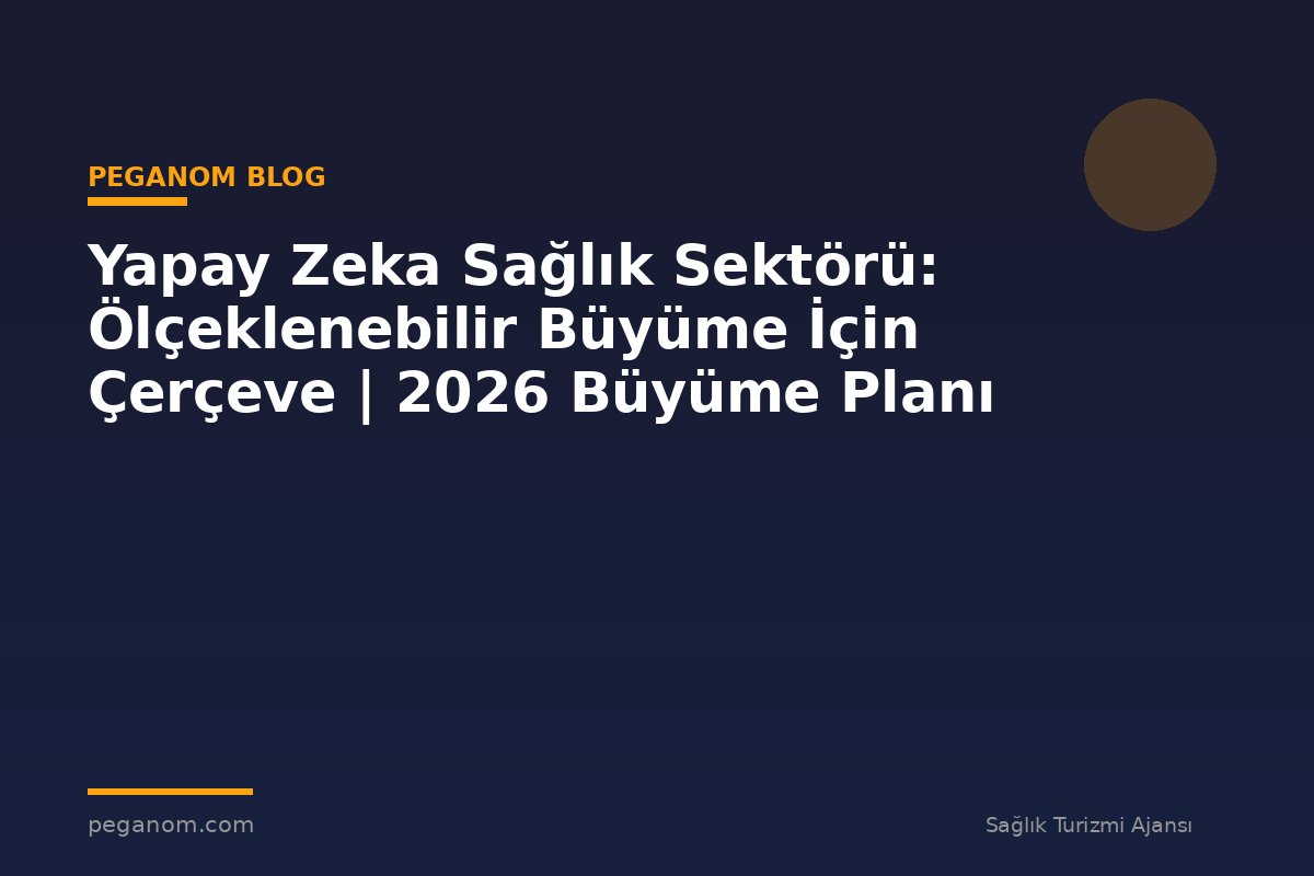 Yapay Zeka Sağlık Sektörü: Ölçeklenebilir Büyüme İçin Çerçeve | 2026 Büyüme Planı