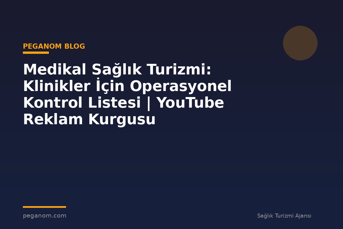Medikal Sağlık Turizmi: Klinikler İçin Operasyonel Kontrol Listesi | YouTube Reklam Kurgusu