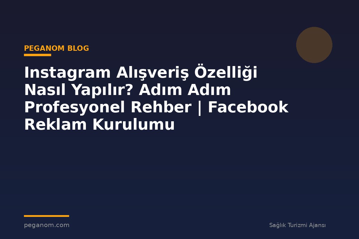 Instagram Alışveriş Özelliği Nasıl Yapılır? Adım Adım Profesyonel Rehber | Facebook Reklam Kurulumu