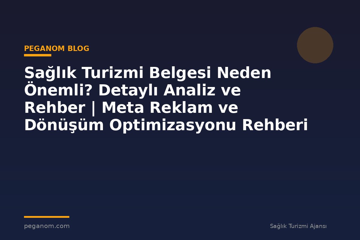 Sağlık Turizmi Belgesi Neden Önemli? Detaylı Analiz ve Rehber | Meta Reklam ve Dönüşüm Optimizasyonu Rehberi