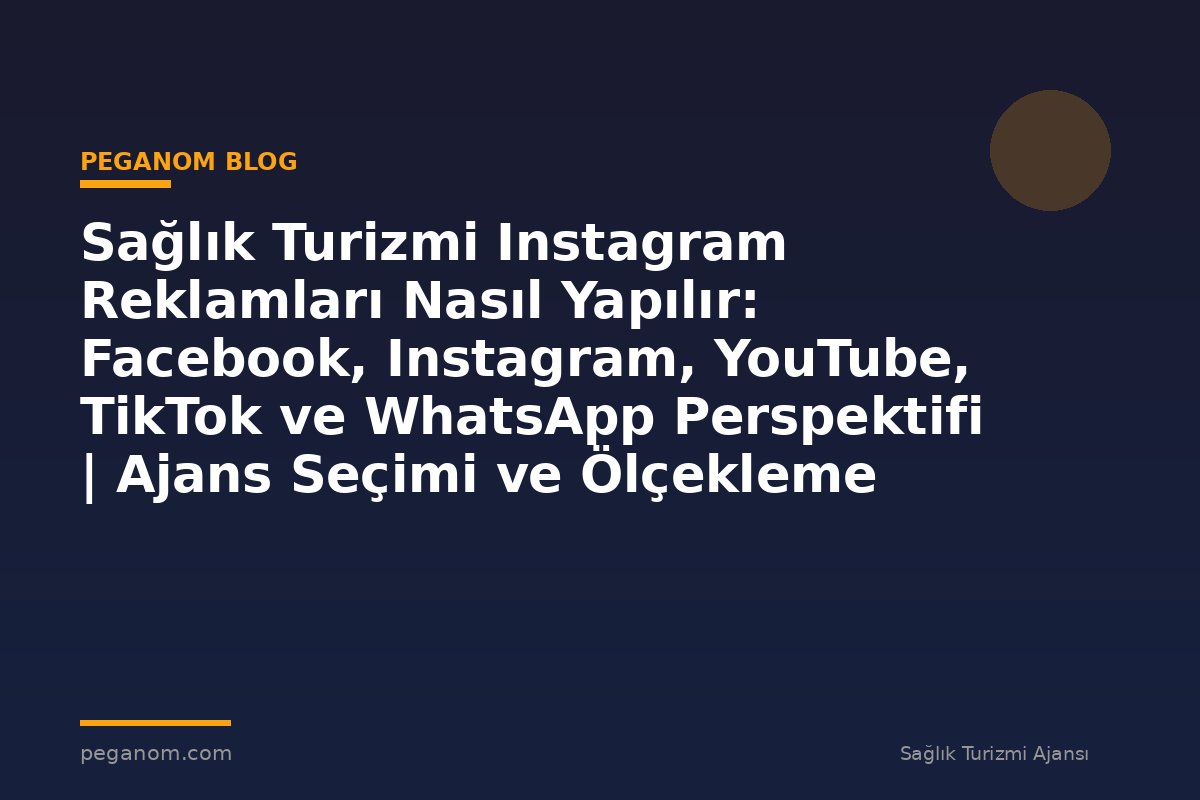 Sağlık Turizmi Instagram Reklamları Nasıl Yapılır: Facebook, Instagram, YouTube, TikTok ve WhatsApp Perspektifi | Ajans Seçimi ve Ölçekleme Rehberi