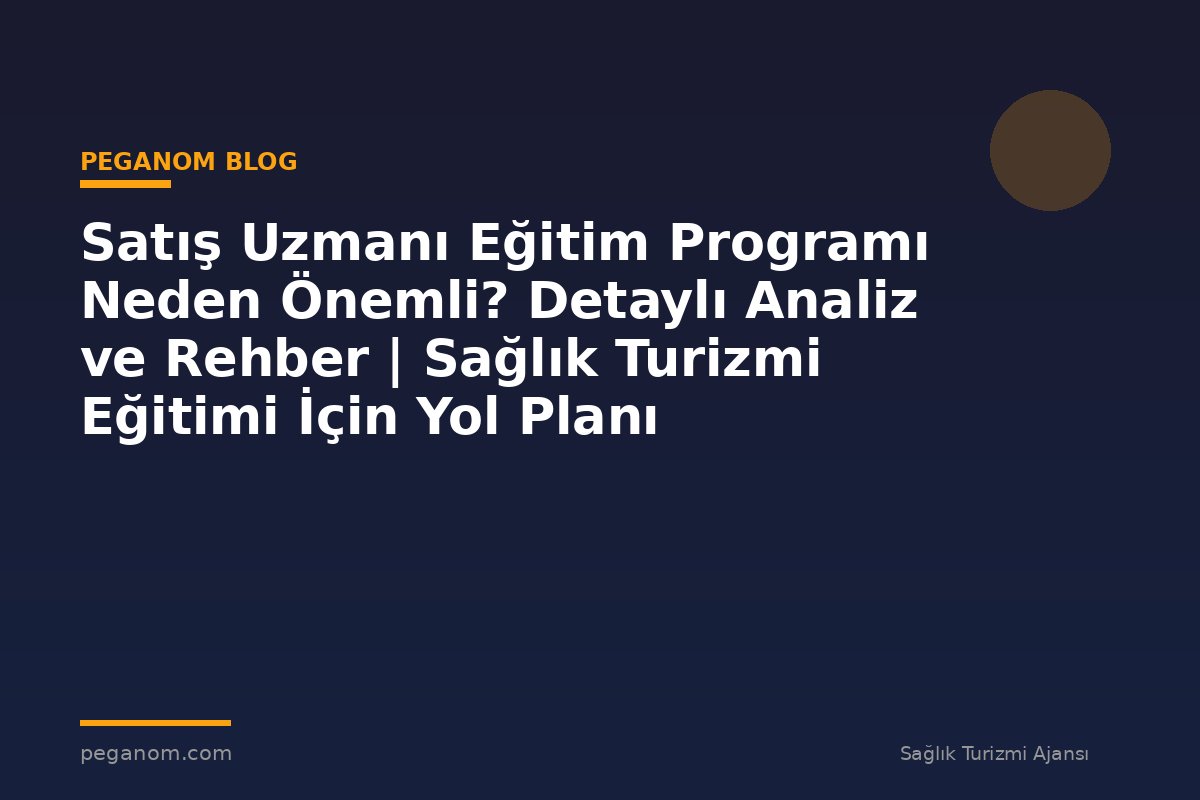 Satış Uzmanı Eğitim Programı Neden Önemli? Detaylı Analiz ve Rehber | Sağlık Turizmi Eğitimi İçin Yol Planı
