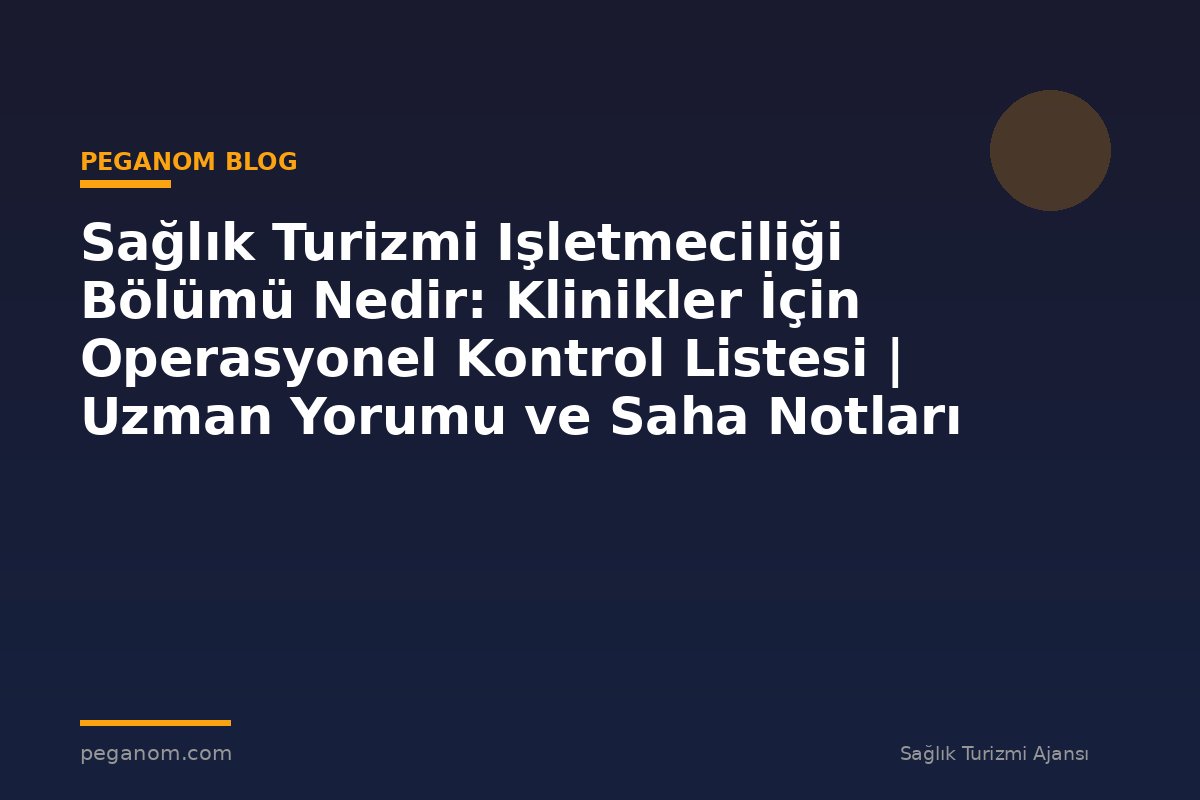 Sağlık Turizmi Işletmeciliği Bölümü Nedir: Klinikler İçin Operasyonel Kontrol Listesi | Uzman Yorumu ve Saha Notları