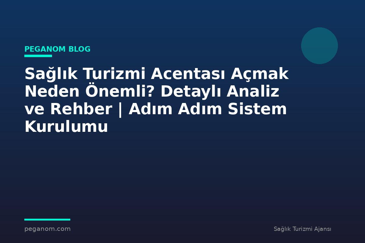 Sağlık Turizmi Acentası Açmak Neden Önemli? Detaylı Analiz ve Rehber | Adım Adım Sistem Kurulumu