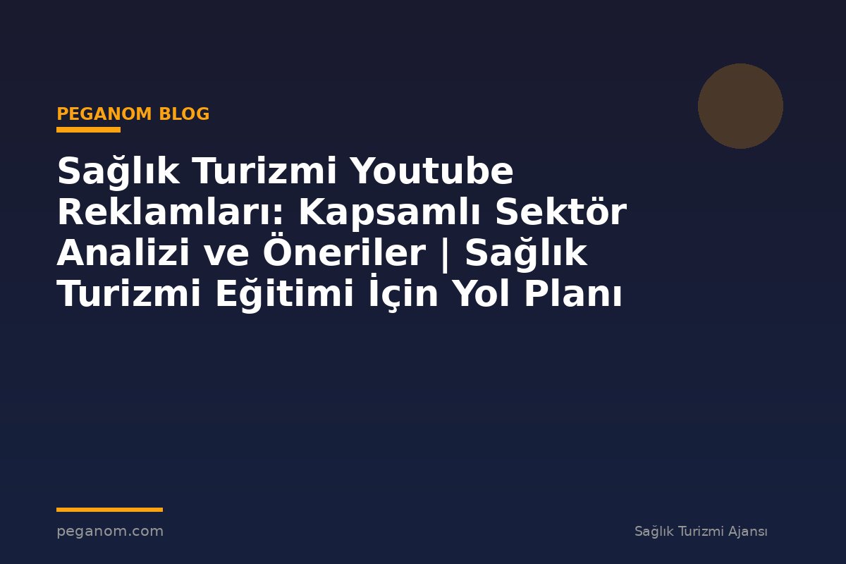 Sağlık Turizmi Youtube Reklamları: Kapsamlı Sektör Analizi ve Öneriler | Sağlık Turizmi Eğitimi İçin Yol Planı