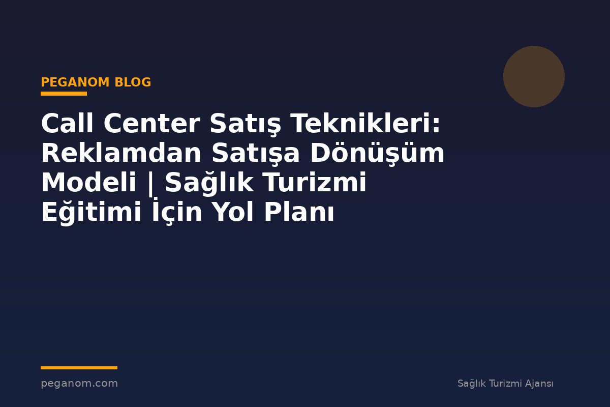 Call Center Satış Teknikleri: Reklamdan Satışa Dönüşüm Modeli | Sağlık Turizmi Eğitimi İçin Yol Planı