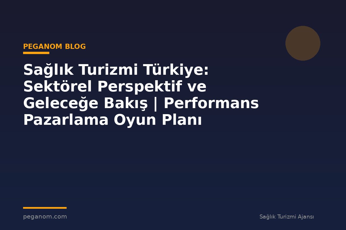 Sağlık Turizmi Türkiye: Sektörel Perspektif ve Geleceğe Bakış | Performans Pazarlama Oyun Planı