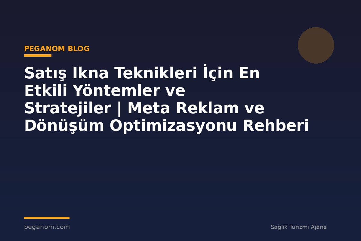 Satış Ikna Teknikleri İçin En Etkili Yöntemler ve Stratejiler | Meta Reklam ve Dönüşüm Optimizasyonu Rehberi
