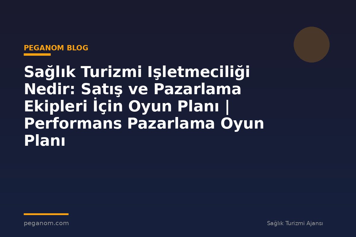 Sağlık Turizmi Işletmeciliği Nedir: Satış ve Pazarlama Ekipleri İçin Oyun Planı | Performans Pazarlama Oyun Planı