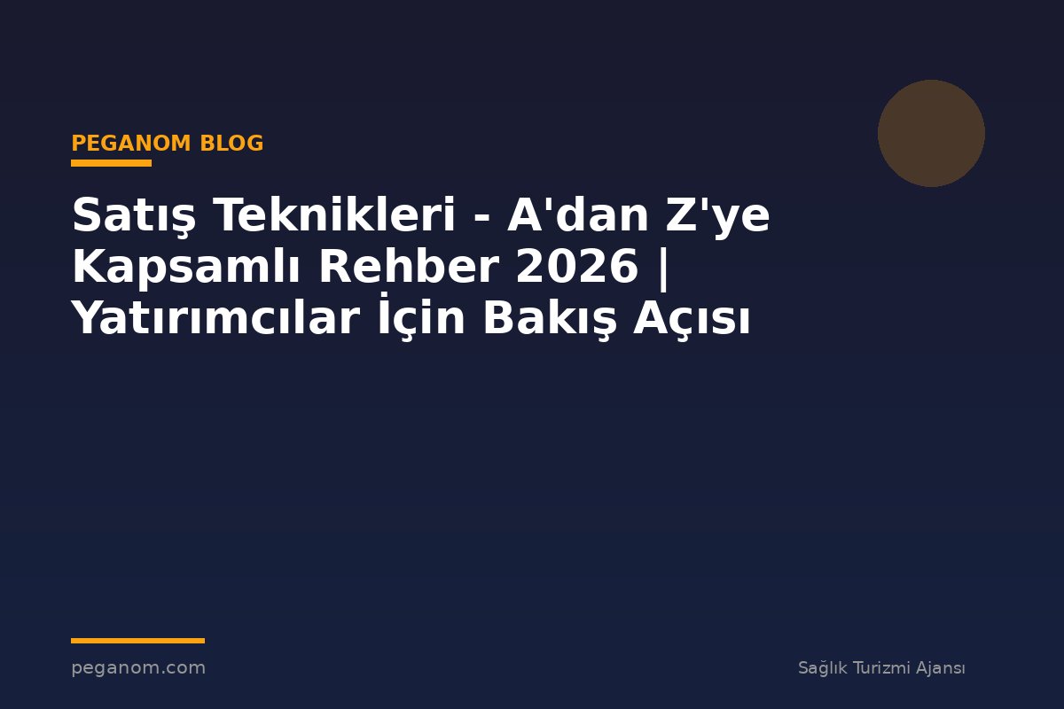 Satış Teknikleri - A'dan Z'ye Kapsamlı Rehber 2026 | Yatırımcılar İçin Bakış Açısı