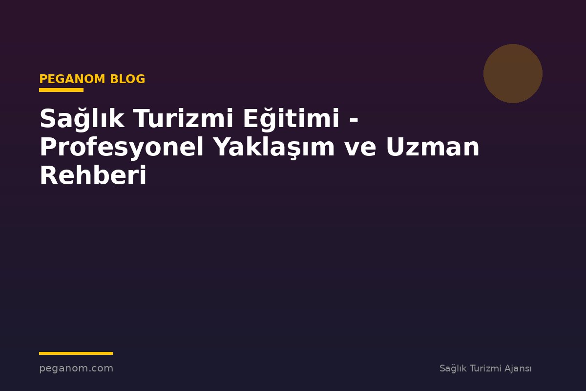 Sağlık Turizmi Eğitimi - Profesyonel Yaklaşım ve Uzman Rehberi