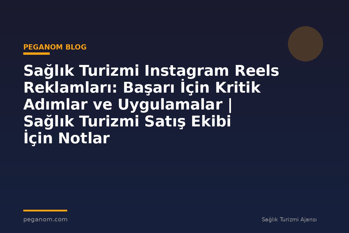 Sağlık Turizmi Instagram Reels Reklamları: Başarı İçin Kritik Adımlar ve Uygulamalar | Sağlık Turizmi Satış Ekibi İçin Notlar