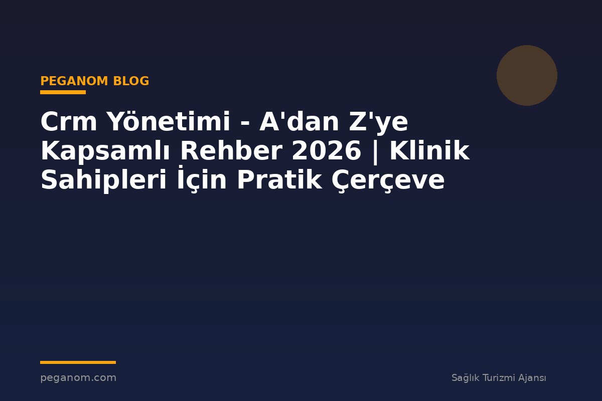 Crm Yönetimi - A'dan Z'ye Kapsamlı Rehber 2026 | Klinik Sahipleri İçin Pratik Çerçeve