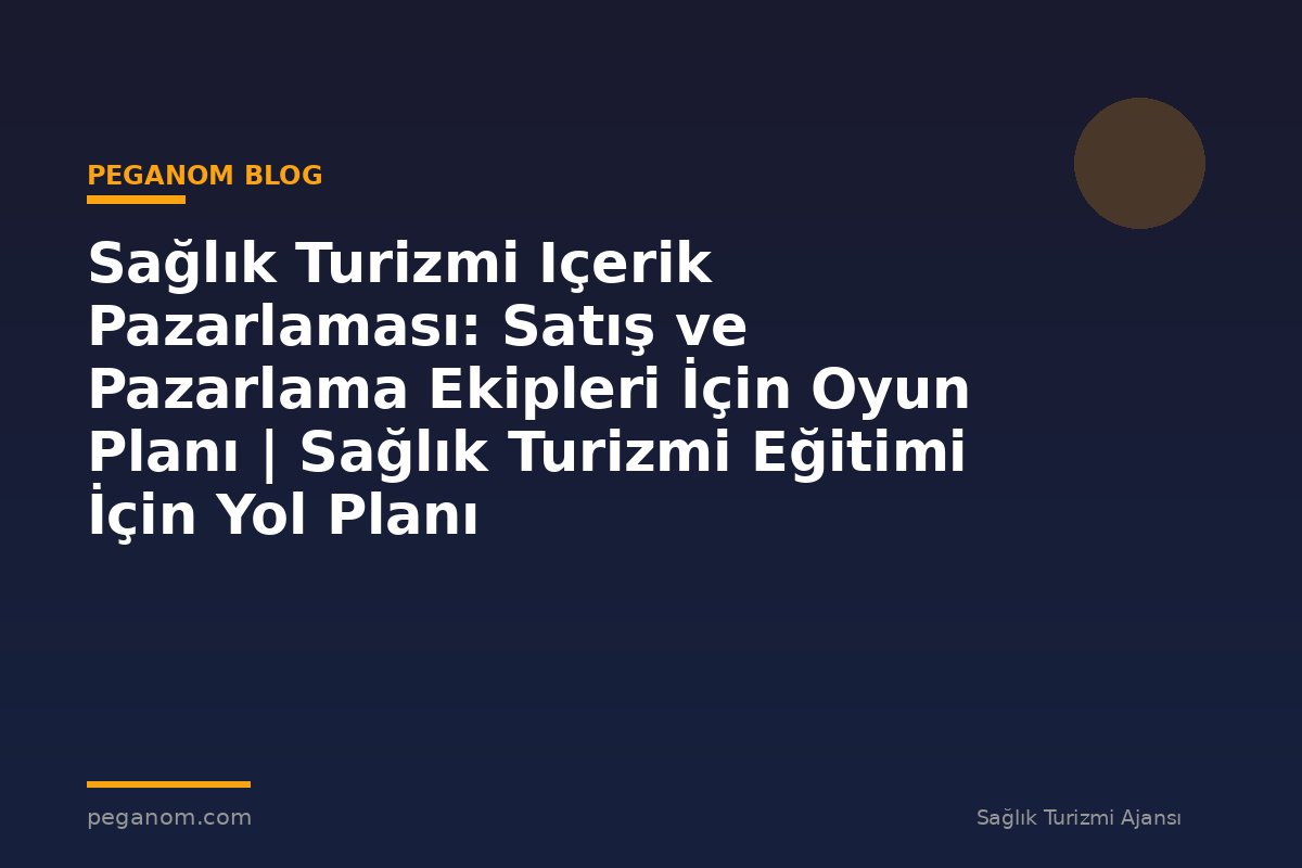 Sağlık Turizmi Içerik Pazarlaması: Satış ve Pazarlama Ekipleri İçin Oyun Planı | Sağlık Turizmi Eğitimi İçin Yol Planı