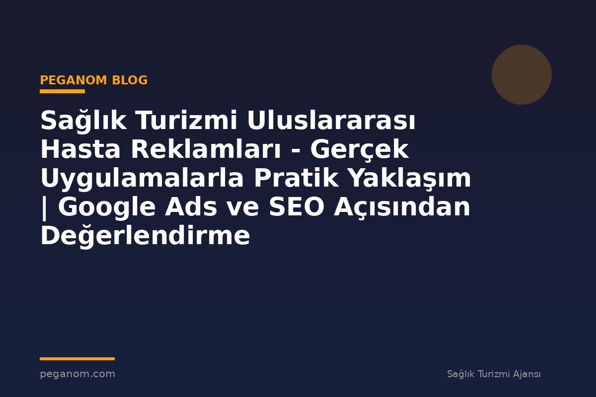 Sağlık Turizmi Uluslararası Hasta Reklamları - Gerçek Uygulamalarla Pratik Yaklaşım | Google Ads ve SEO Açısından Değerlendirme