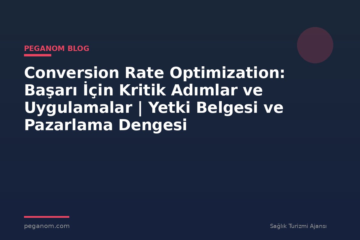 Conversion Rate Optimization: Başarı İçin Kritik Adımlar ve Uygulamalar | Yetki Belgesi ve Pazarlama Dengesi
