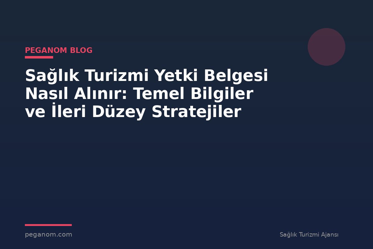 Sağlık Turizmi Yetki Belgesi Nasıl Alınır: Temel Bilgiler ve İleri Düzey Stratejiler