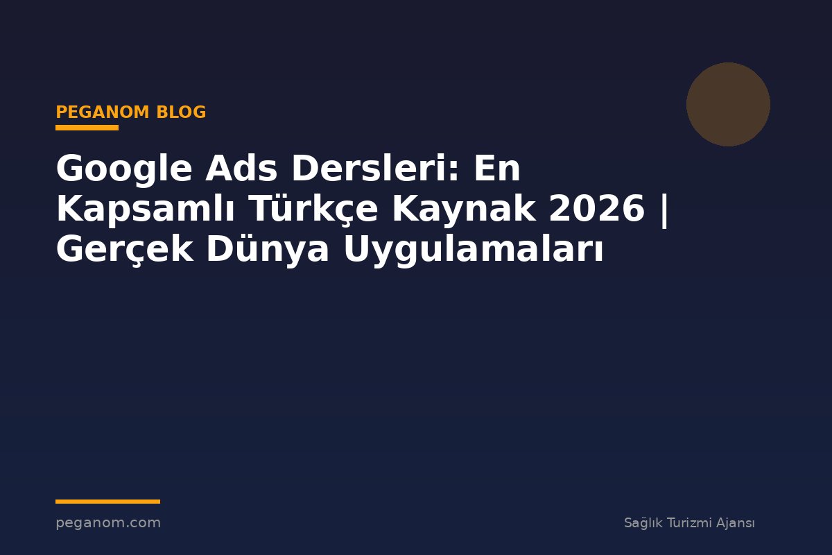 Google Ads Dersleri: En Kapsamlı Türkçe Kaynak 2026 | Gerçek Dünya Uygulamaları