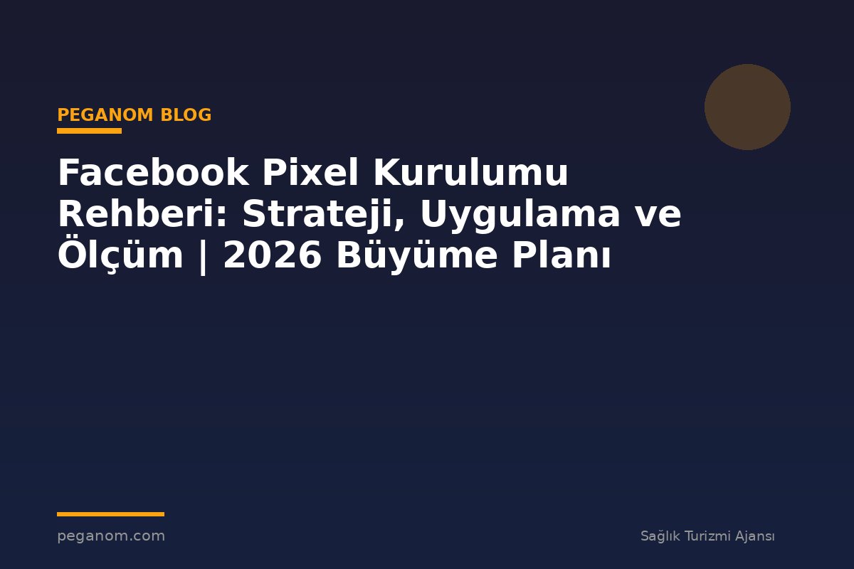 Facebook Pixel Kurulumu Rehberi: Strateji, Uygulama ve Ölçüm | 2026 Büyüme Planı