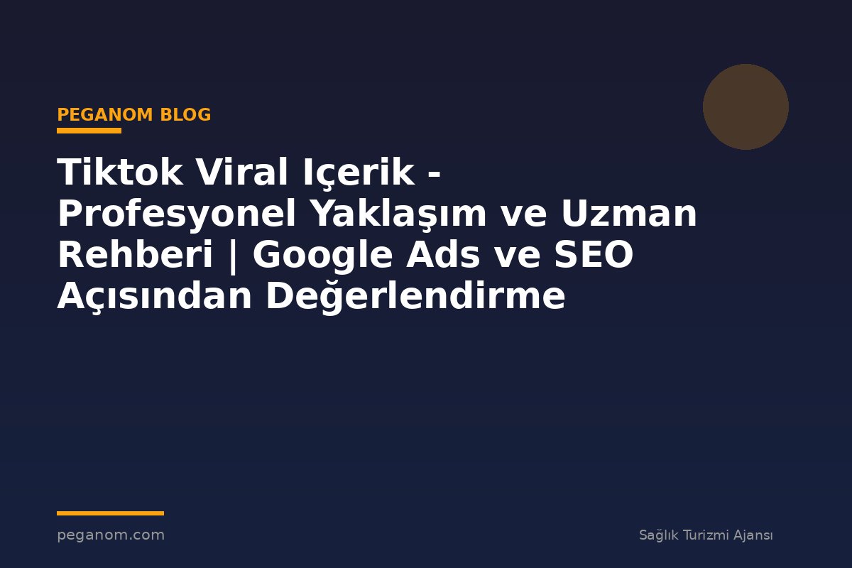 Tiktok Viral Içerik - Profesyonel Yaklaşım ve Uzman Rehberi | Google Ads ve SEO Açısından Değerlendirme