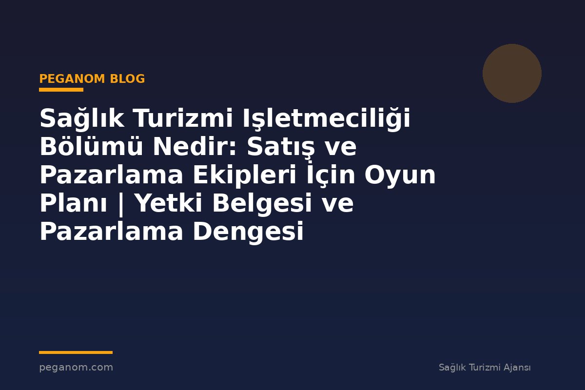 Sağlık Turizmi Işletmeciliği Bölümü Nedir: Satış ve Pazarlama Ekipleri İçin Oyun Planı | Yetki Belgesi ve Pazarlama Dengesi