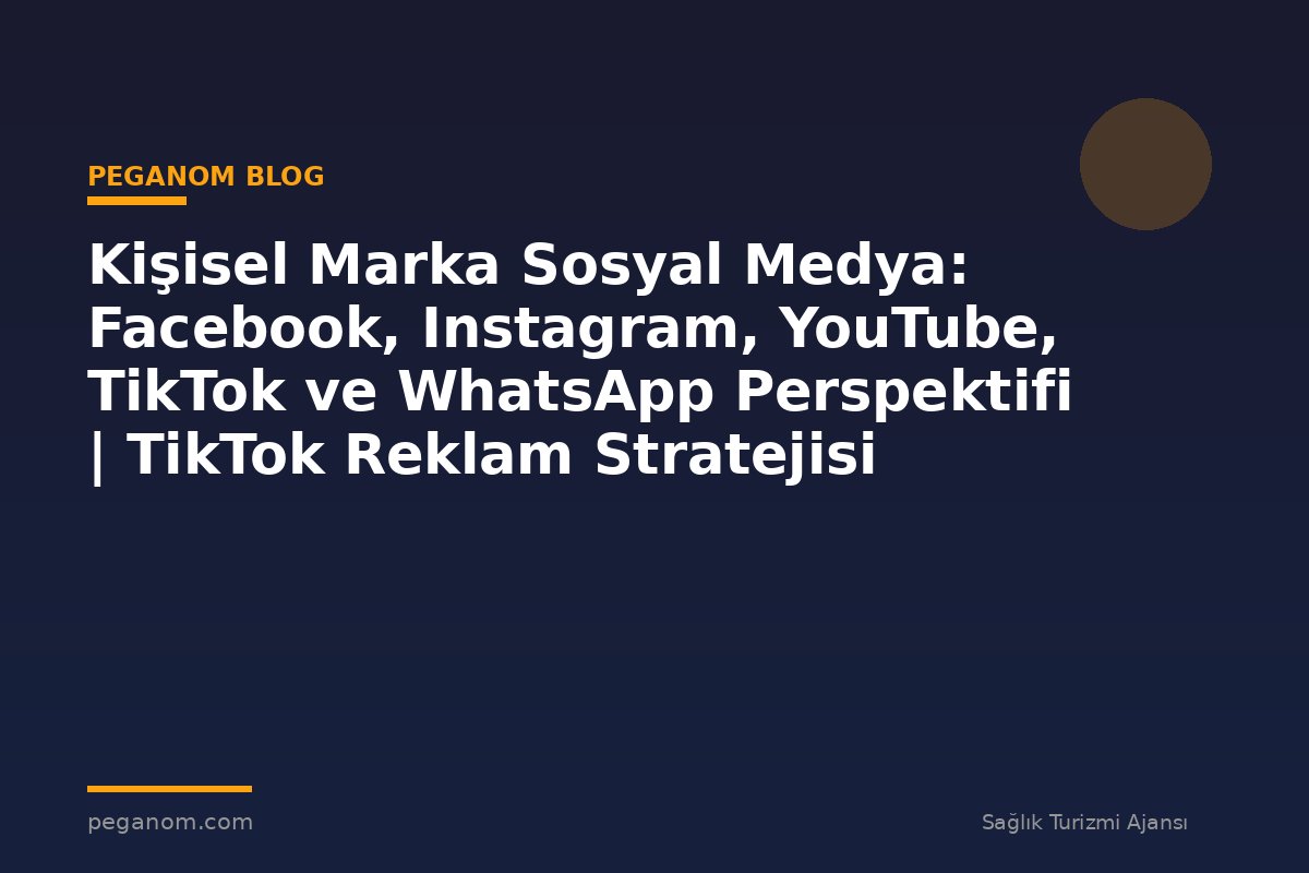 Kişisel Marka Sosyal Medya: Facebook, Instagram, YouTube, TikTok ve WhatsApp Perspektifi | TikTok Reklam Stratejisi