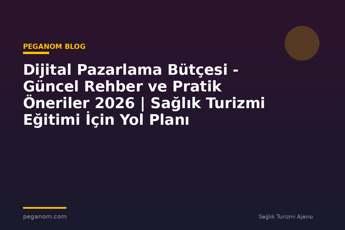Dijital Pazarlama Bütçesi - Güncel Rehber ve Pratik Öneriler 2026 | Sağlık Turizmi Eğitimi İçin Yol Planı