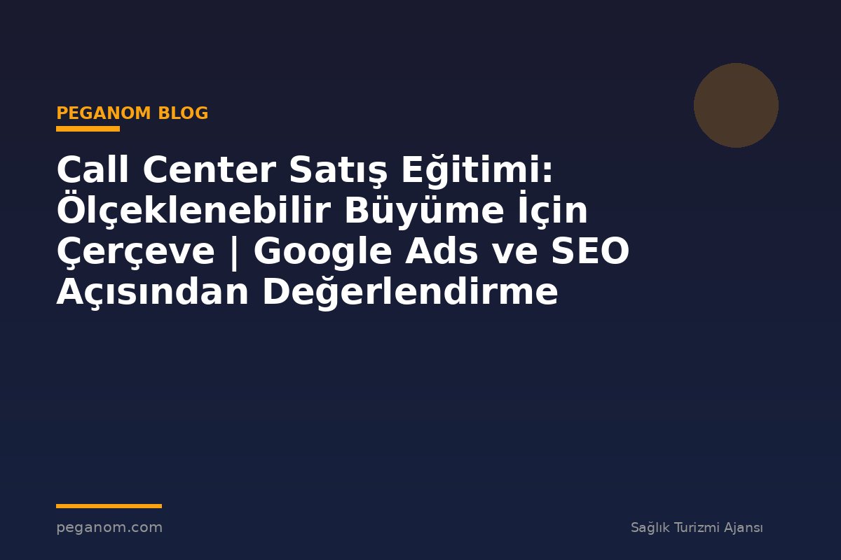 Call Center Satış Eğitimi: Ölçeklenebilir Büyüme İçin Çerçeve | Google Ads ve SEO Açısından Değerlendirme