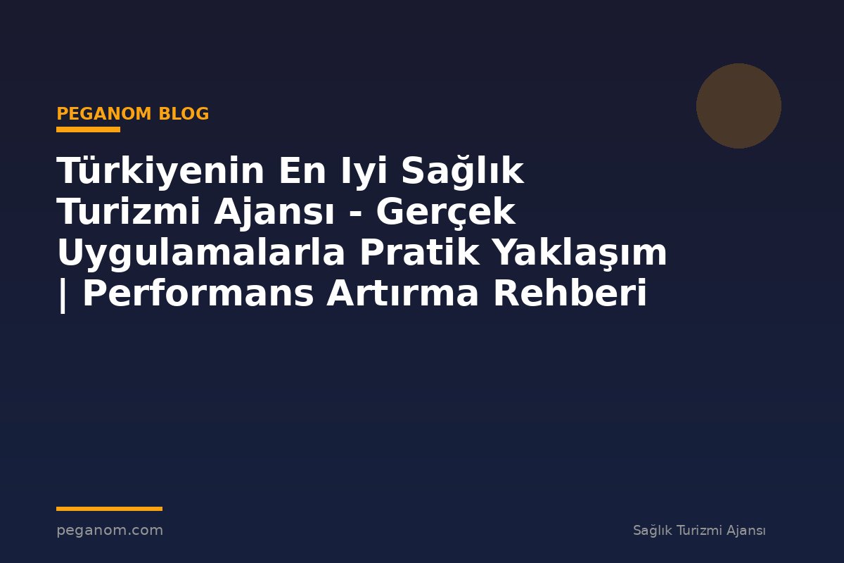 Türkiyenin En Iyi Sağlık Turizmi Ajansı - Gerçek Uygulamalarla Pratik Yaklaşım | Performans Artırma Rehberi