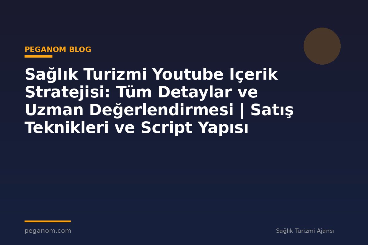 Sağlık Turizmi Youtube Içerik Stratejisi: Tüm Detaylar ve Uzman Değerlendirmesi | Satış Teknikleri ve Script Yapısı