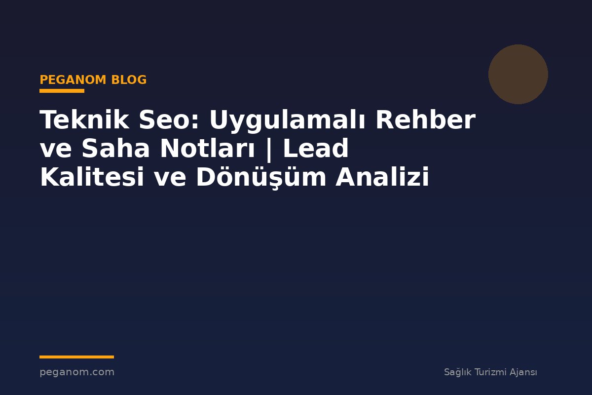 Teknik Seo: Uygulamalı Rehber ve Saha Notları | Lead Kalitesi ve Dönüşüm Analizi