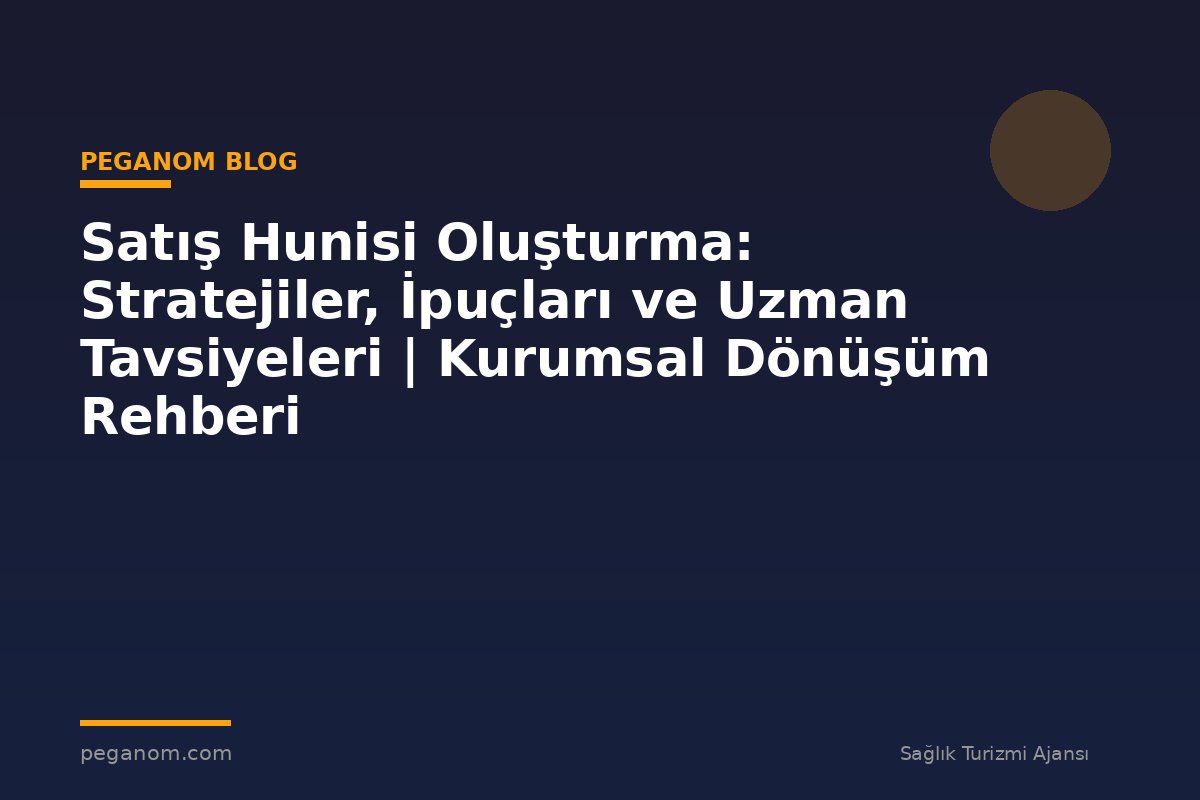 Satış Hunisi Oluşturma: Stratejiler, İpuçları ve Uzman Tavsiyeleri | Kurumsal Dönüşüm Rehberi