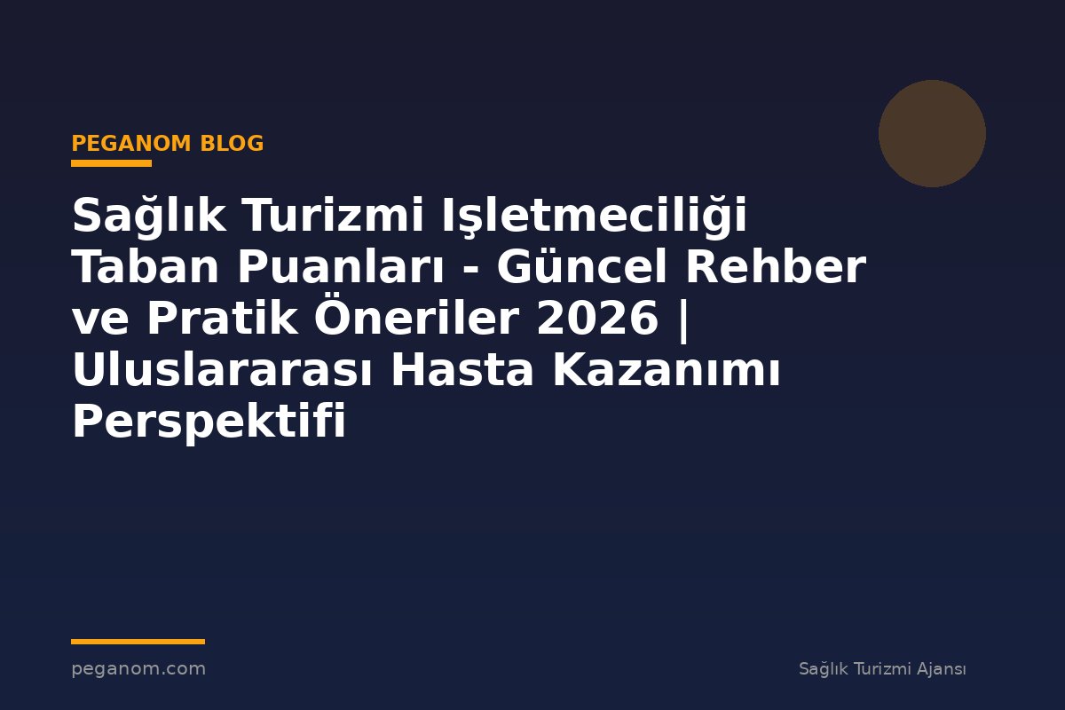 Sağlık Turizmi Işletmeciliği Taban Puanları - Güncel Rehber ve Pratik Öneriler 2026 | Uluslararası Hasta Kazanımı Perspektifi