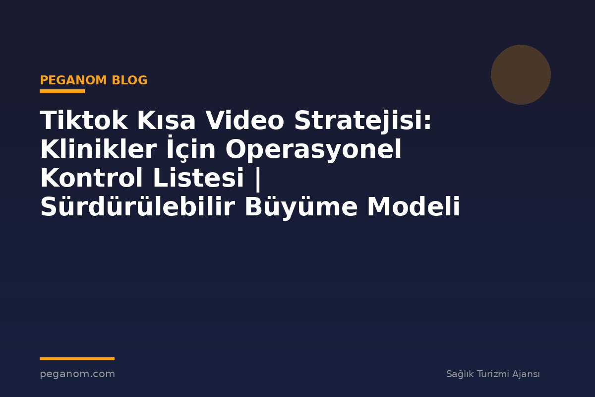 Tiktok Kısa Video Stratejisi: Klinikler İçin Operasyonel Kontrol Listesi | Sürdürülebilir Büyüme Modeli