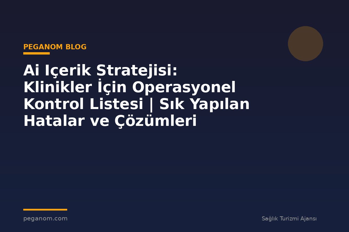 Ai Içerik Stratejisi: Klinikler İçin Operasyonel Kontrol Listesi | Sık Yapılan Hatalar ve Çözümleri