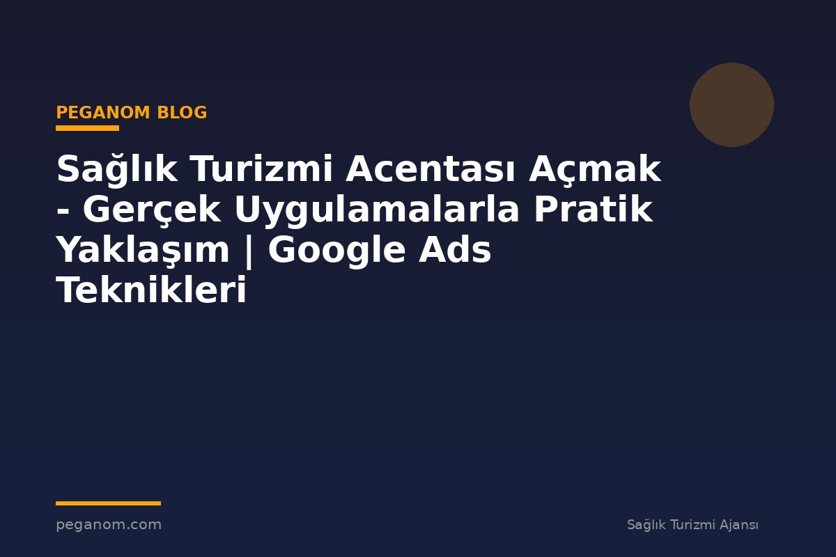 Sağlık Turizmi Acentası Açmak - Gerçek Uygulamalarla Pratik Yaklaşım | Google Ads Teknikleri